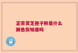 正宗灵芝孢子粉是什么颜色你知道吗