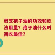 灵芝孢子油的功效和吃法用量？孢子油什么时间吃最佳？