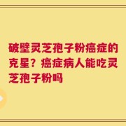 破壁灵芝孢子粉癌症的克星？癌症病人能吃灵芝孢子粉吗