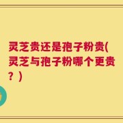 灵芝贵还是孢子粉贵(灵芝与孢子粉哪个更贵？)