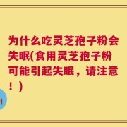 为什么吃灵芝孢子粉会失眠(食用灵芝孢子粉可能引起失眠，请注意！)