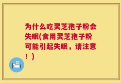 为什么吃灵芝孢子粉会失眠(食用灵芝孢子粉可能引起失眠，请注意！)