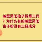 破壁灵芝孢子粉第三代？为什么有的破壁灵芝孢子粉没有三萜成分