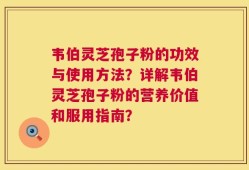 韦伯灵芝孢子粉的功效与使用方法？详解韦伯灵芝孢子粉的营养价值和服用指南？
