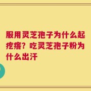 服用灵芝孢子为什么起疙瘩？吃灵芝孢子粉为什么出汗