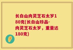长白山肉灵芝石太岁180克(长白山珍品-肉灵芝石太岁，重量达180克)