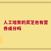 人工培育的灵芝也有营养成分吗