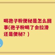 喝孢子粉便秘是怎么回事(孢子粉喝了会拉滑还是便秘？)