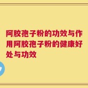 阿胶孢子粉的功效与作用阿胶孢子粉的健康好处与功效