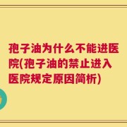 孢子油为什么不能进医院(孢子油的禁止进入医院规定原因简析)