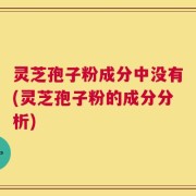 灵芝孢子粉成分中没有(灵芝孢子粉的成分分析)