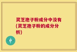 灵芝孢子粉成分中没有(灵芝孢子粉的成分分析)