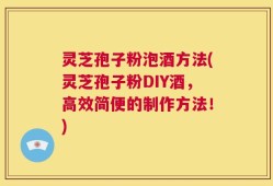 灵芝孢子粉泡酒方法(灵芝孢子粉DIY酒，高效简便的制作方法！)