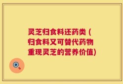 灵芝归食料还药类 (归食料又可替代药物 重现灵芝的营养价值)
