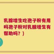 乳腺增生吃孢子粉有用吗孢子粉对乳腺增生有帮助吗？)