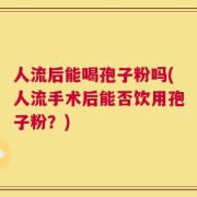 人流后能喝孢子粉吗(人流手术后能否饮用孢子粉？)