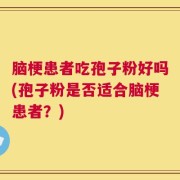 脑梗患者吃孢子粉好吗(孢子粉是否适合脑梗患者？)