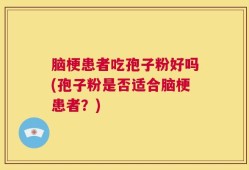 脑梗患者吃孢子粉好吗(孢子粉是否适合脑梗患者？)