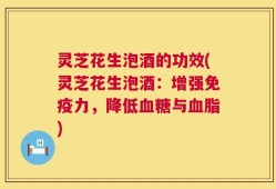灵芝花生泡酒的功效(灵芝花生泡酒：增强免疫力，降低血糖与血脂)