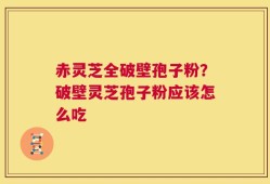 赤灵芝全破壁孢子粉？破壁灵芝孢子粉应该怎么吃