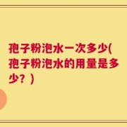 孢子粉泡水一次多少(孢子粉泡水的用量是多少？)