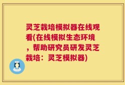 灵芝栽培模拟器在线观看(在线模拟生态环境，帮助研究员研发灵芝栽培：灵芝模拟器)