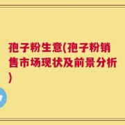 孢子粉生意(孢子粉销售市场现状及前景分析)