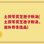 土茯苓灵芝孢子粉汤(土茯苓灵芝孢子粉汤，滋补养生佳品)