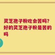 灵芝孢子粉吃会苦吗？好的灵芝孢子粉是苦的吗