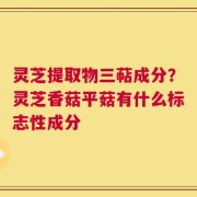 灵芝提取物三萜成分？灵芝香菇平菇有什么标志性成分