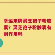 幸运来牌灵芝孢子粉胶囊？灵芝孢子粉胶囊有副作用吗