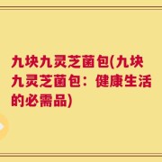 九块九灵芝菌包(九块九灵芝菌包：健康生活的必需品)