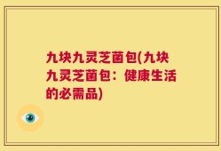 九块九灵芝菌包(九块九灵芝菌包：健康生活的必需品)