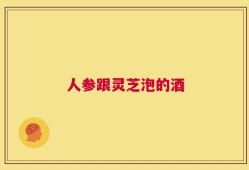 人参跟灵芝泡的酒