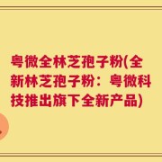 粤微全林芝孢子粉(全新林芝孢子粉：粤微科技推出旗下全新产品)