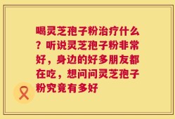 喝灵芝孢子粉治疗什么？听说灵芝孢子粉非常好，身边的好多朋友都在吃，想问问灵芝孢子粉究竟有多好