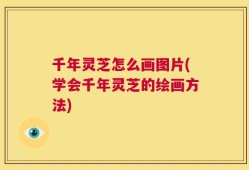 千年灵芝怎么画图片(学会千年灵芝的绘画方法)