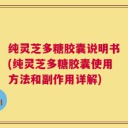 纯灵芝多糖胶囊说明书(纯灵芝多糖胶囊使用方法和副作用详解)