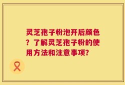 灵芝孢子粉泡开后颜色？了解灵芝孢子粉的使用方法和注意事项？