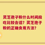 灵芝孢子粉什么时间段吃比较合适？灵芝孢子粉的正确食用方法？