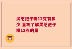 灵芝孢子粉12克有多少 直观了解灵芝孢子粉12克的量