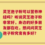 灵芝孢子粉可以营养神经吗？听说灵芝孢子粉非常好，身边的好多朋友都在吃，想问问灵芝孢子粉究竟有多好？