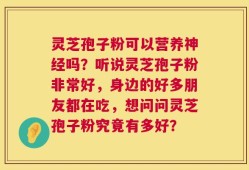 灵芝孢子粉可以营养神经吗？听说灵芝孢子粉非常好，身边的好多朋友都在吃，想问问灵芝孢子粉究竟有多好？
