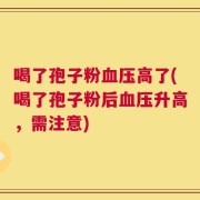 喝了孢子粉血压高了(喝了孢子粉后血压升高，需注意)