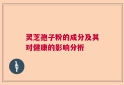 灵芝孢子粉的成分及其对健康的影响分析