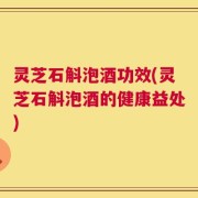 灵芝石斛泡酒功效(灵芝石斛泡酒的健康益处)