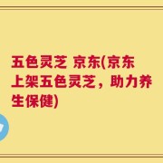 五色灵芝 京东(京东上架五色灵芝，助力养生保健)