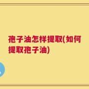 孢子油怎样提取(如何提取孢子油)