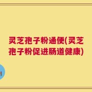 灵芝孢子粉通便(灵芝孢子粉促进肠道健康)