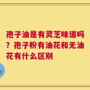 孢子油是有灵芝味道吗？孢子粉有油花和无油花有什么区别